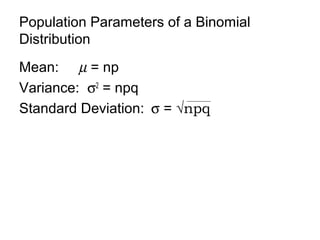 Population Parameters of a Binomial
Distribution
Mean: µ = np
Variance: σ2
= npq
Standard Deviation: σ = √npq
 