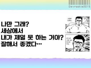나만 그래?
세상에서
내가 제일 못 하는 거야?
잘해서 좋겠다…
 
