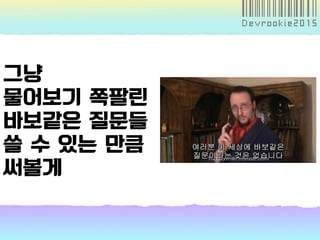 그냥
물어보기 쪽팔린
바보같은 질문들
쓸 수 있는 만큼
써볼게
 