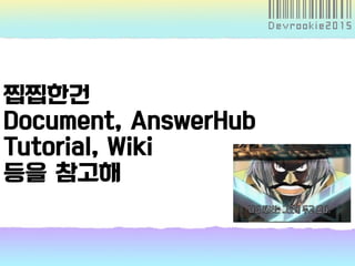 찝찝한건
Document, AnswerHub
Tutorial, Wiki
등을 참고해
 