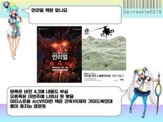 언리얼 책은 없나요
왼쪽은 버전 4.2에 내용도 부실
오른쪽은 이번주에 나와서 못 봤음
아티스트용 ArcVR이란 책은 건축VR제작 가이드북인데
평이 좋지는 않은듯
 