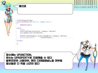 매크로
함수에는 UFUNCTION,
변수는 UPROPERTY로 지정해줄 수 있다
블루프린트 사용여부, 엔진 디테일패널노출 여부등
옵션들은 다 적을 시간이 없다
 