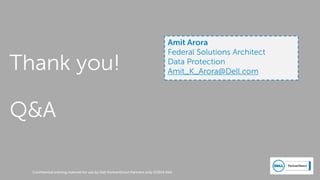 Confidential training material for use by Dell PartnerDirect Partners only ©2014 Dell
Thank you!
Q&A
Amit Arora
Federal Solutions Architect
Data Protection
Amit_K_Arora@Dell.com
 