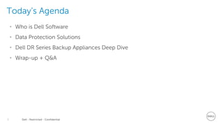 Dell - Restricted - Confidential2
Today’s Agenda
• Who is Dell Software
• Data Protection Solutions
• Dell DR Series Backup Appliances Deep Dive
• Wrap-up + Q&A
 