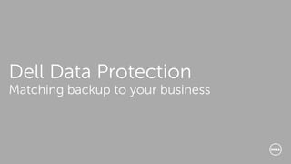 Dell Data Protection
Matching backup to your business
 
