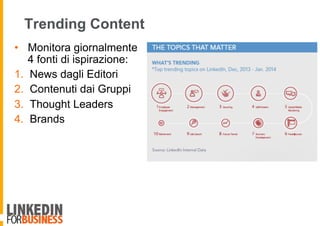 Trending Content
•  Monitora giornalmente
4 fonti di ispirazione:
1.  News dagli Editori
2.  Contenuti dai Gruppi
3.  Thought Leaders
4.  Brands
 