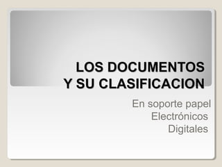 LOS DOCUMENTOSLOS DOCUMENTOS
Y SU CLASIFICACIONY SU CLASIFICACION
En soporte papel
Electrónicos
Digitales
 