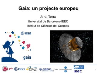 Gaia: un projecte europeu
Jordi Torra
Universitat de Barcelona-IEEC
Institut de Ciències del Cosmos
1
 