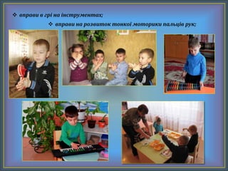  вправи на розвиток тонкої моторики пальців рук;
 вправи в грі на інструментах;
 