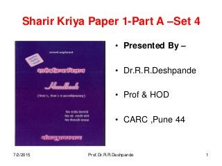 Sharir Kriya Paper 1-Part A –Set 4
• Presented By –
• Dr.R.R.Deshpande
• Prof & HOD
• CARC ,Pune 44
7/2/2015 Prof.Dr.R.R.Deshpande 1
 