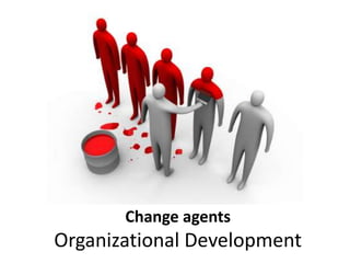 Change agents
Organizational Development
 