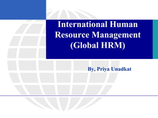 International Human
Resource Management
(Global HRM)
By, Priya Unadkat
 