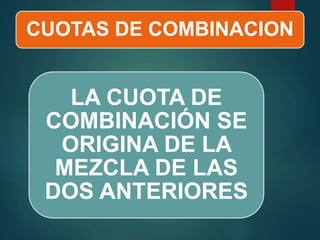 CUOTAS DE COMBINACION
LA CUOTA DE
COMBINACIÓN SE
ORIGINA DE LA
MEZCLA DE LAS
DOS ANTERIORES
 