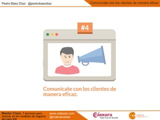 Pedro Báez Díaz- @pedrobaezdiaz
Master Class: 7 acciones para
innovar en los modelos de negocio
Comunícate con los clientes de manera eficaz
www.cidecan.com
@cidecanarias
 