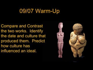 09/07 Warm-Up
Compare and Contrast
the two works. Identify
the date and culture that
produced them. Predict
how culture has
influenced an ideal.
 