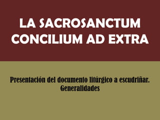Presentación del documento litúrgico a escudriñar.
Generalidades
LA SACROSANCTUM
CONCILIUM AD EXTRA
 