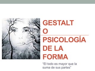 GESTALT
O
PSICOLOGÍA
DE LA
FORMA
 
