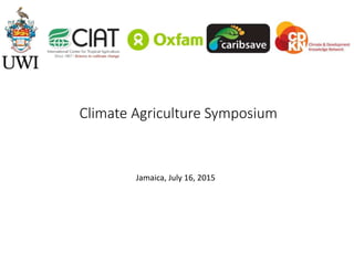 Climate Agriculture Symposium
Jamaica, July 16, 2015
 