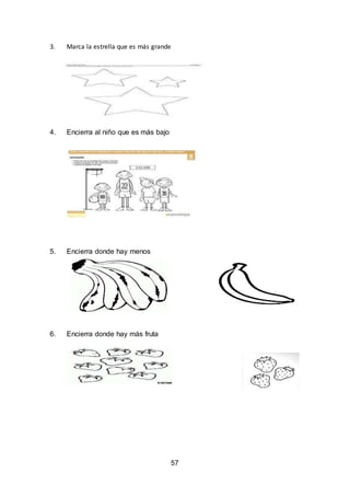 57
3. Marca la estrella que es más grande
4. Encierra al niño que es más bajo
5. Encierra donde hay menos
6. Encierra donde hay más fruta
 