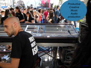 Productive
Creative
Music
Audio
production
https://flic.kr/p/57sWc7
 