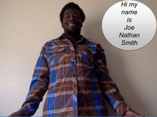 Hi my
name
is
Joe
Nathan
Smith
picture by: JoeNathan Smith
 