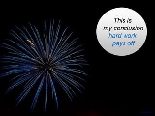 This is
my conclusion
hard work
pays off
https://flic.kr/p/9ZGfVT
 
