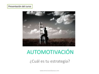 AUTOMOTIVACIÓN
¿Cuál es tu estrategia?
Presentación del curso
www.emocionesbasicas.com
 