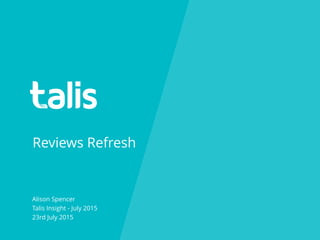 Reviews Refresh
Alison Spencer
Talis Insight - July 2015
23rd July 2015
 