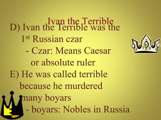 Ivan the Terrible
D) Ivan the Terrible was the
1st Russian czar
- Czar: Means Caesar
or absolute ruler
E) He was called terrible
because he murdered
many boyars
- boyars: Nobles in Russia
 