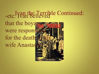 Ivan the Terrible Continued:-etc: Ivan believed
that the boyars
were responsible
for the death of his
wife Anastasia
 