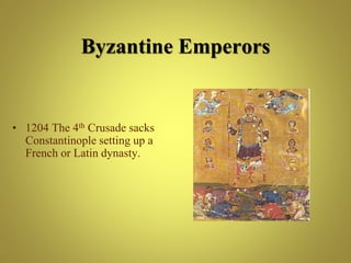 Byzantine Emperors
• 1204 The 4th Crusade sacks
Constantinople setting up a
French or Latin dynasty.
 