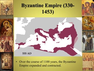 Byzantine Empire (330-
1453)
• Over the course of 1100 years, the Byzantine
Empire expanded and contracted.
 