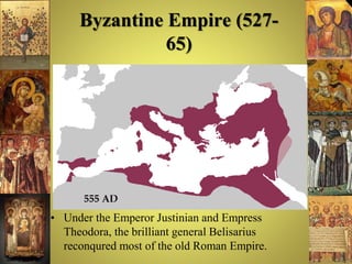Byzantine Empire (527-
65)
• Under the Emperor Justinian and Empress
Theodora, the brilliant general Belisarius
reconqured most of the old Roman Empire.
 