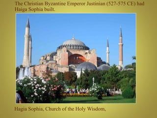 Hagia Sophia, Church of the Holy Wisdom,
The Christian Byzantine Emperor Justinian (527-575 CE) had
Haiga Sophia built.
 