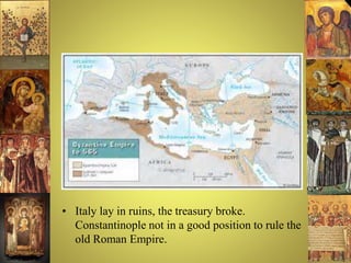 • Italy lay in ruins, the treasury broke.
Constantinople not in a good position to rule the
old Roman Empire.
 
