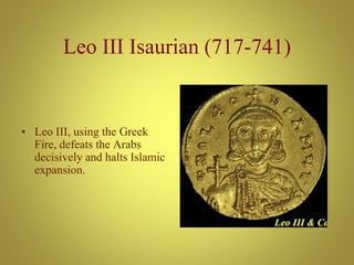 Leo III Isaurian (717-741)
• Leo III, using the Greek
Fire, defeats the Arabs
decisively and halts Islamic
expansion.
 