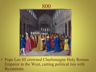 800
• Pope Leo III crowned Charlemagne Holy Roman
Emperor in the West, cutting political ties with
Byzantium.
 