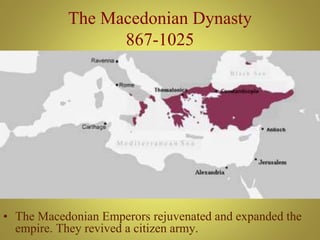 The Macedonian Dynasty
867-1025
• The Macedonian Emperors rejuvenated and expanded the
empire. They revived a citizen army.
 