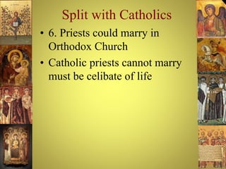 Split with Catholics
• 6. Priests could marry in
Orthodox Church
• Catholic priests cannot marry
must be celibate of life
 