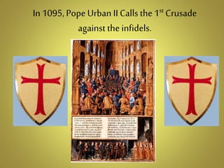 In 1095, PopeUrban II Calls the 1st Crusade
against the infidels.
 