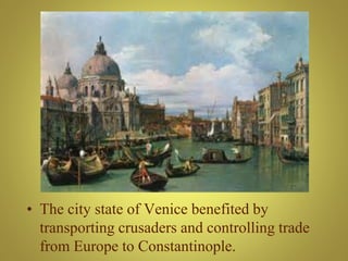 • The city state of Venice benefited by
transporting crusaders and controlling trade
from Europe to Constantinople.
 