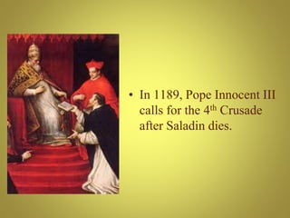 • In 1189, Pope Innocent III
calls for the 4th Crusade
after Saladin dies.
 