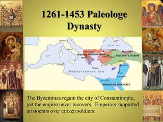 1261-1453 Paleologe
Dynasty
• The Byzantines regain the city of Constantinople,
yet the empire never recovers. Emperors supported
aristocrats over citizen soldiers.
 