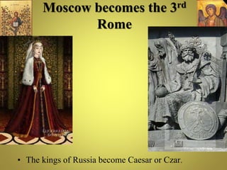 Moscow becomes the 3rd
Rome
• The kings of Russia become Caesar or Czar.
 