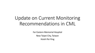 Update on Current Monitoring
Recommendations in CML
Far Eastern Memorial Hospital
New Taipei City, Taiwan
Hsieh Pei-Ying
 
