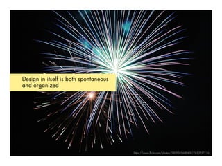Design in itself is both spontaneous
and organized
https://www.flickr.com/photos/58093696@N08/7653957126
 
