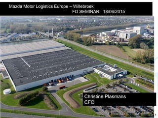 Mazda Motor Logistics Europe – Willebroek
FD SEMINAR 18/06/2015
1
Christine Plasmans
CFO
 