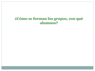 ¿Cómo se forman los grupos, con qué
alumnos?
 