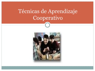 Técnicas de Aprendizaje
Cooperativo
 