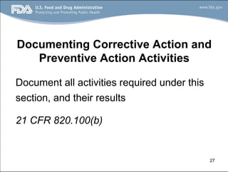 27
Documenting Corrective Action and
Preventive Action Activities
Document all activities required under this
section, and their results
21 CFR 820.100(b)
 